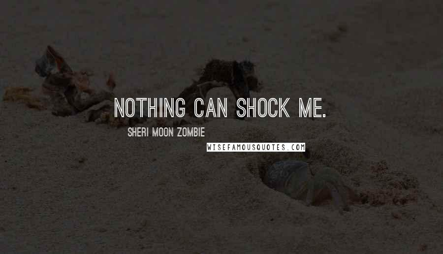 Sheri Moon Zombie Quotes: Nothing can shock me.