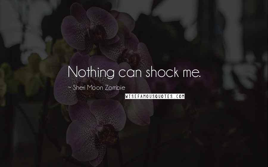 Sheri Moon Zombie Quotes: Nothing can shock me.