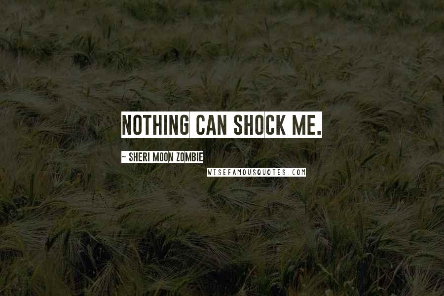 Sheri Moon Zombie Quotes: Nothing can shock me.