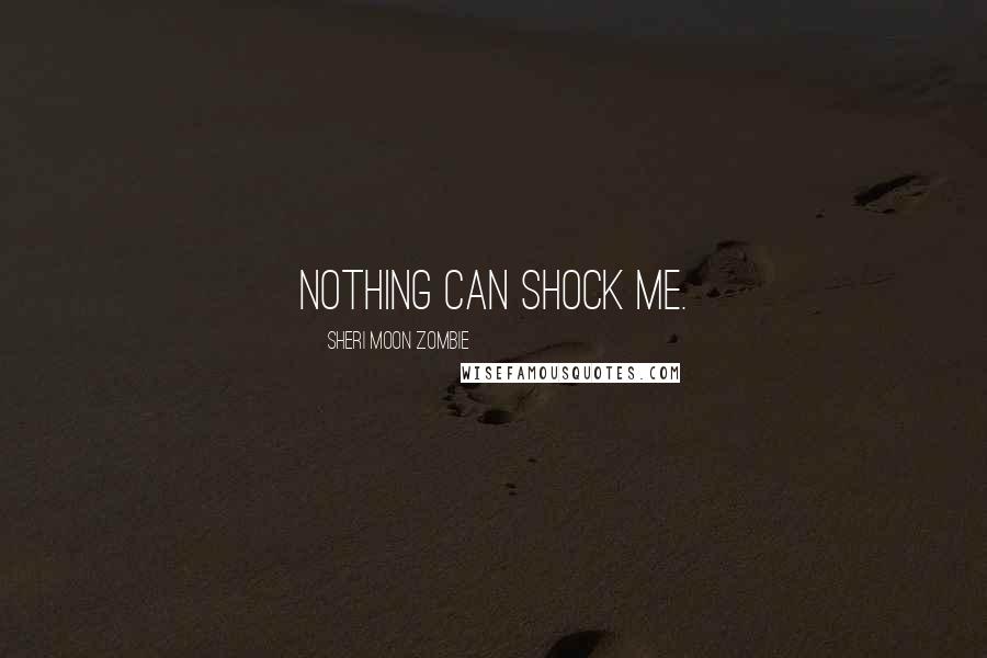 Sheri Moon Zombie Quotes: Nothing can shock me.