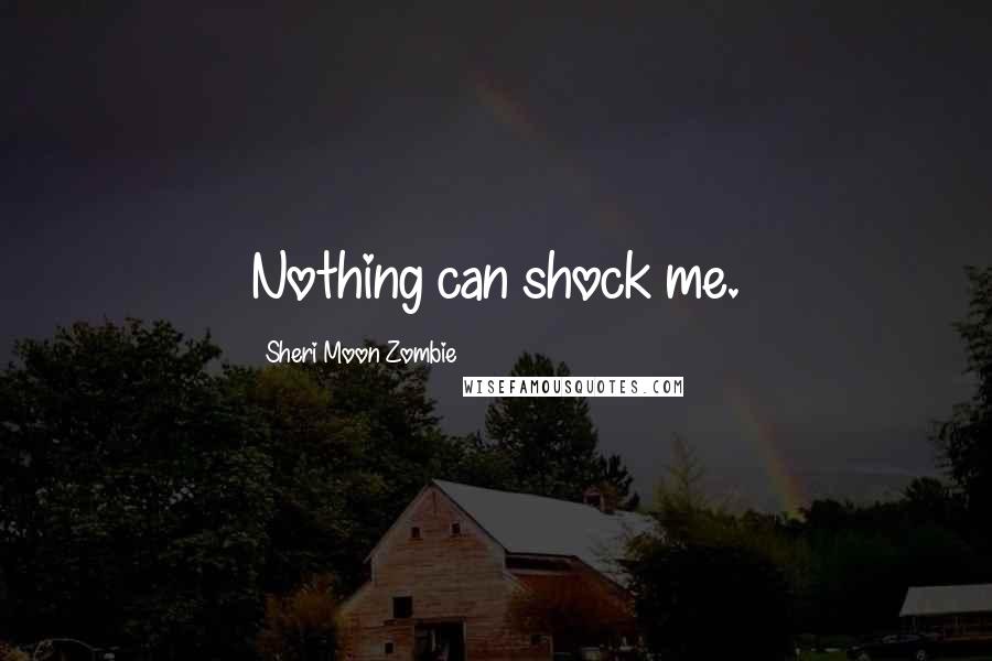 Sheri Moon Zombie Quotes: Nothing can shock me.