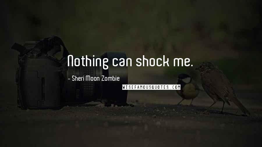 Sheri Moon Zombie Quotes: Nothing can shock me.