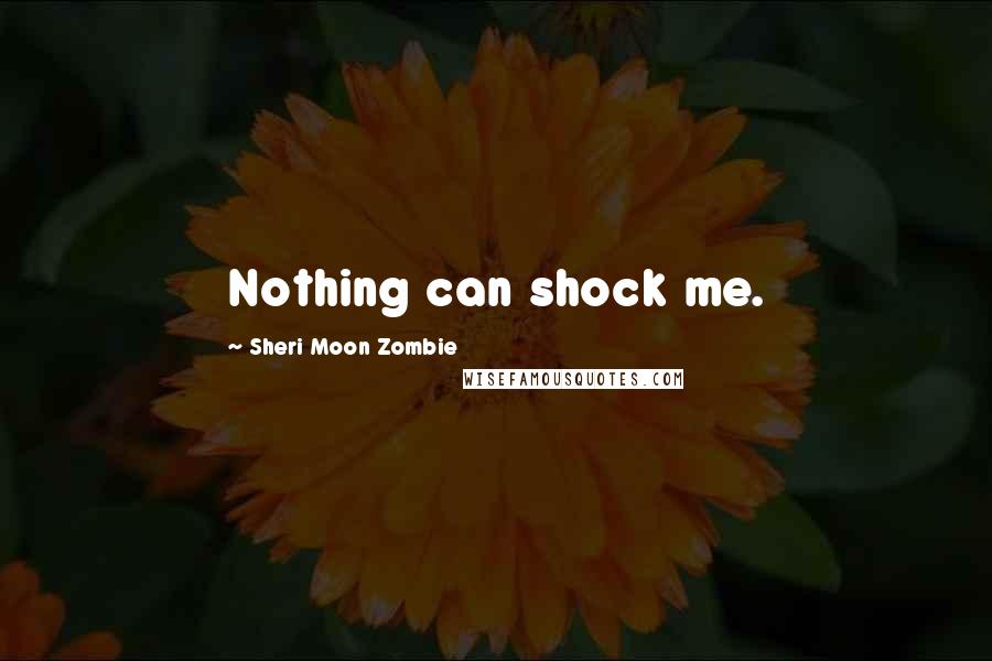 Sheri Moon Zombie Quotes: Nothing can shock me.
