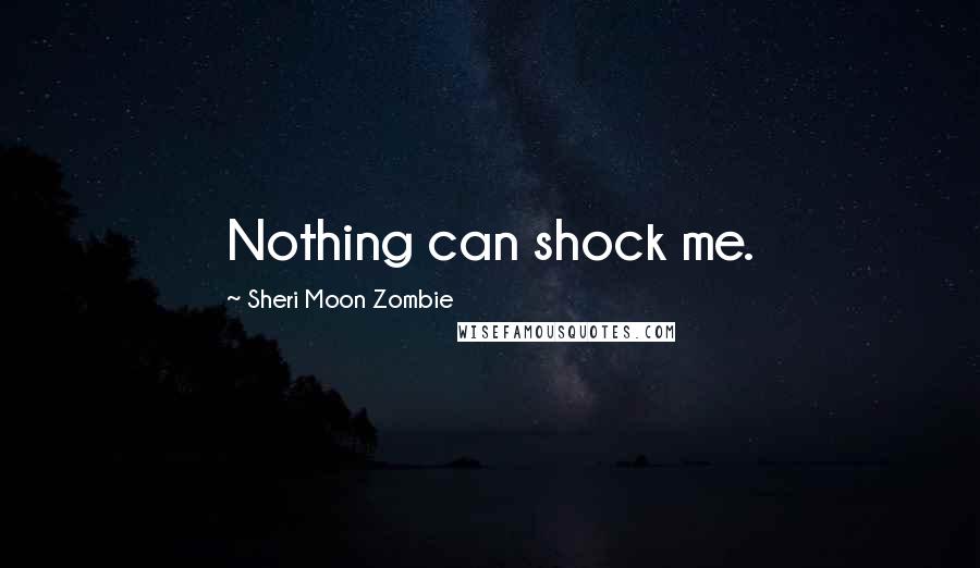 Sheri Moon Zombie Quotes: Nothing can shock me.