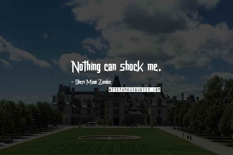 Sheri Moon Zombie Quotes: Nothing can shock me.