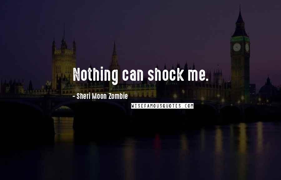 Sheri Moon Zombie Quotes: Nothing can shock me.