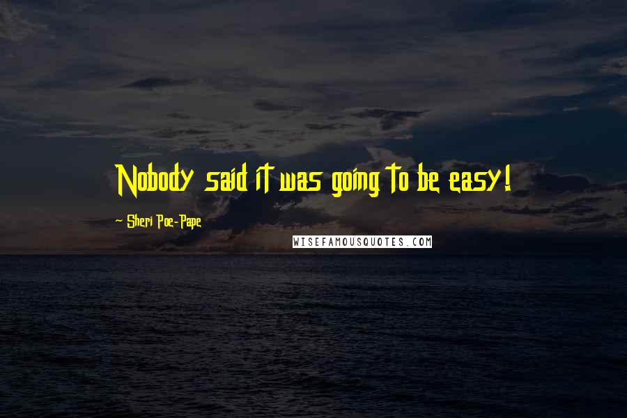 Sheri Poe-Pape Quotes: Nobody said it was going to be easy!