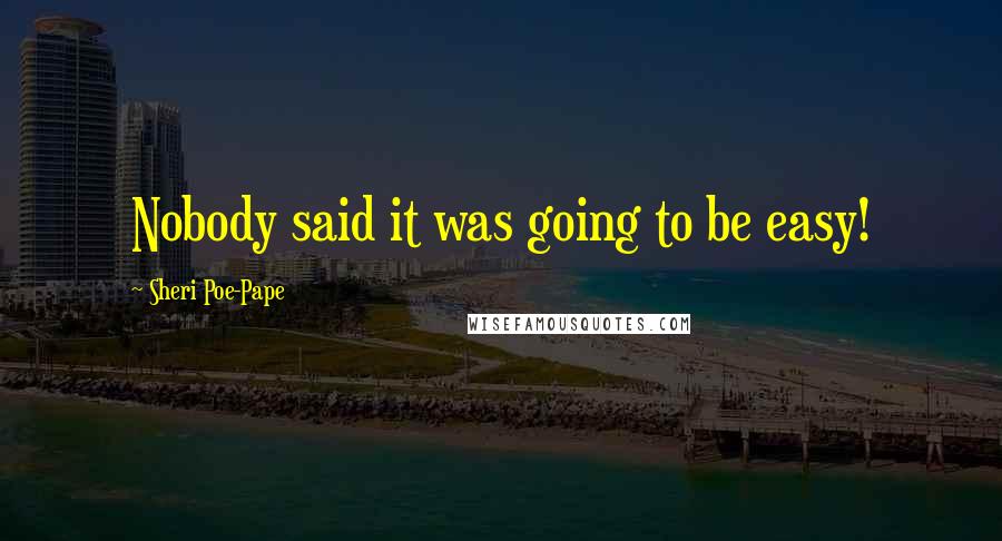 Sheri Poe-Pape Quotes: Nobody said it was going to be easy!