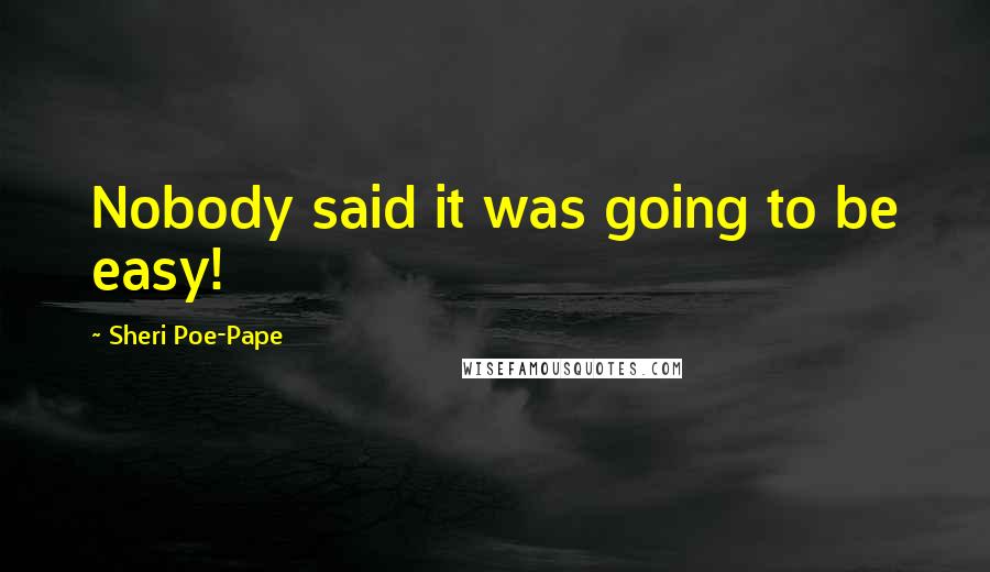 Sheri Poe-Pape Quotes: Nobody said it was going to be easy!