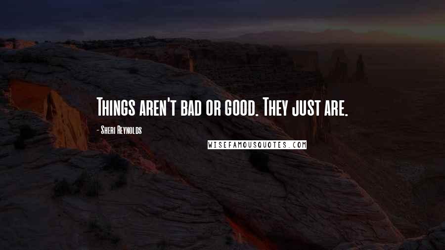 Sheri Reynolds Quotes: Things aren't bad or good. They just are.