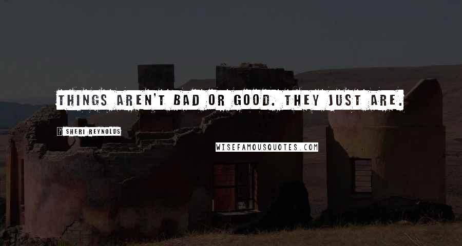 Sheri Reynolds Quotes: Things aren't bad or good. They just are.