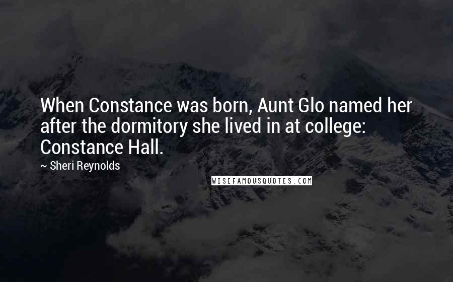 Sheri Reynolds Quotes: When Constance was born, Aunt Glo named her after the dormitory she lived in at college: Constance Hall.