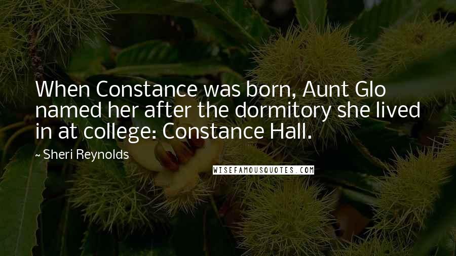 Sheri Reynolds Quotes: When Constance was born, Aunt Glo named her after the dormitory she lived in at college: Constance Hall.