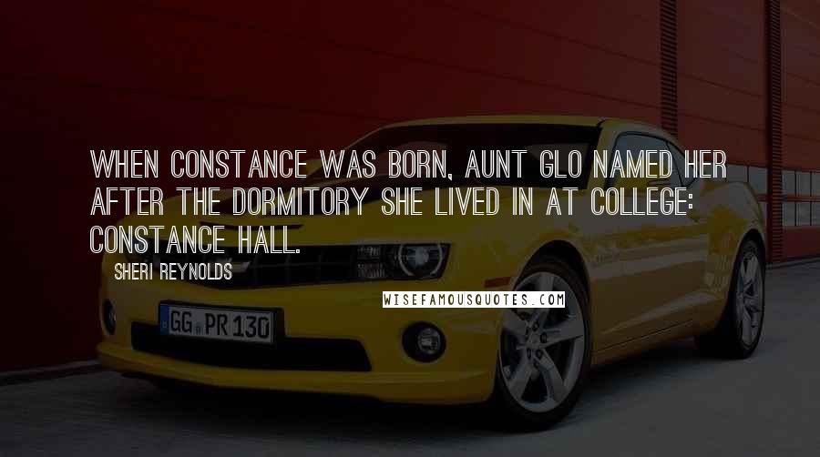 Sheri Reynolds Quotes: When Constance was born, Aunt Glo named her after the dormitory she lived in at college: Constance Hall.