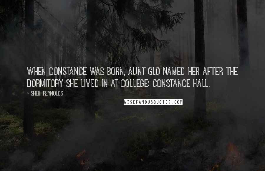 Sheri Reynolds Quotes: When Constance was born, Aunt Glo named her after the dormitory she lived in at college: Constance Hall.