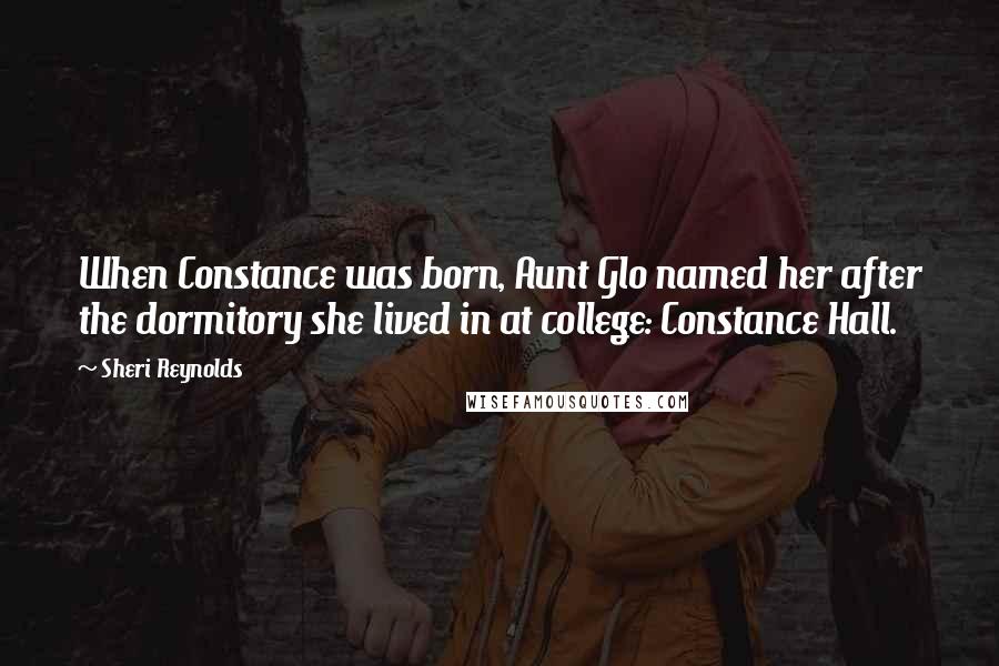 Sheri Reynolds Quotes: When Constance was born, Aunt Glo named her after the dormitory she lived in at college: Constance Hall.