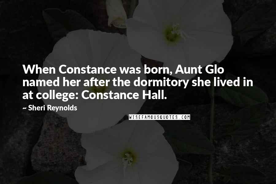 Sheri Reynolds Quotes: When Constance was born, Aunt Glo named her after the dormitory she lived in at college: Constance Hall.