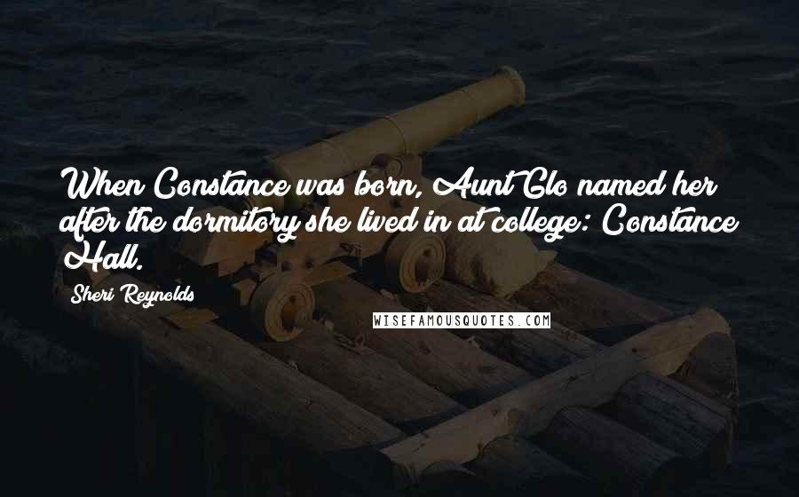 Sheri Reynolds Quotes: When Constance was born, Aunt Glo named her after the dormitory she lived in at college: Constance Hall.