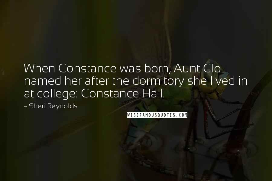 Sheri Reynolds Quotes: When Constance was born, Aunt Glo named her after the dormitory she lived in at college: Constance Hall.