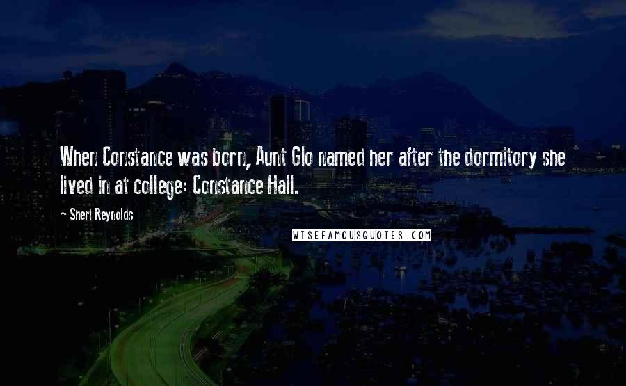 Sheri Reynolds Quotes: When Constance was born, Aunt Glo named her after the dormitory she lived in at college: Constance Hall.