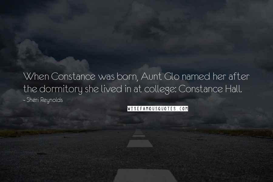 Sheri Reynolds Quotes: When Constance was born, Aunt Glo named her after the dormitory she lived in at college: Constance Hall.