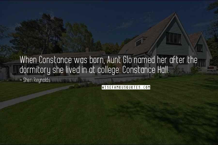 Sheri Reynolds Quotes: When Constance was born, Aunt Glo named her after the dormitory she lived in at college: Constance Hall.