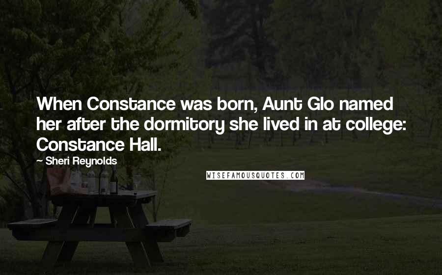 Sheri Reynolds Quotes: When Constance was born, Aunt Glo named her after the dormitory she lived in at college: Constance Hall.