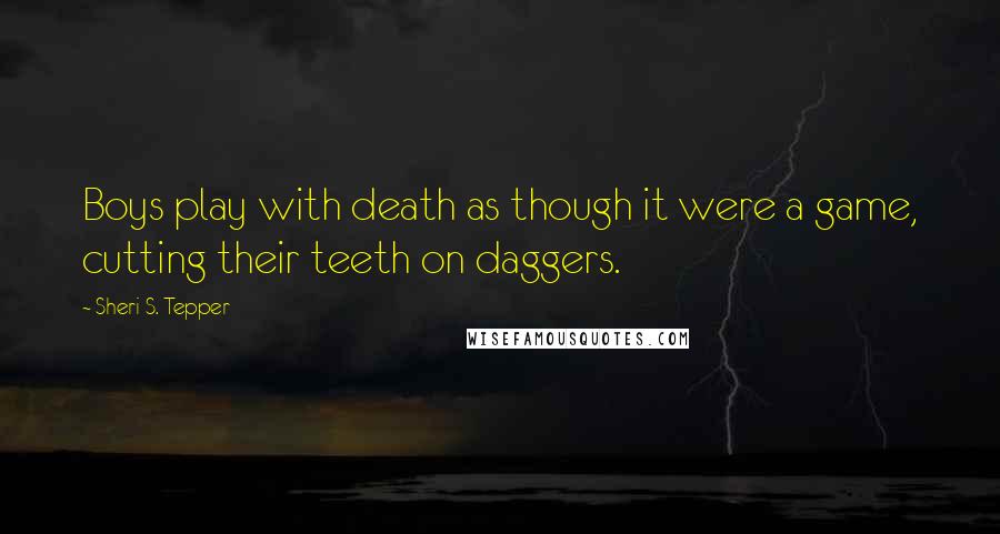 Sheri S. Tepper Quotes: Boys play with death as though it were a game, cutting their teeth on daggers.