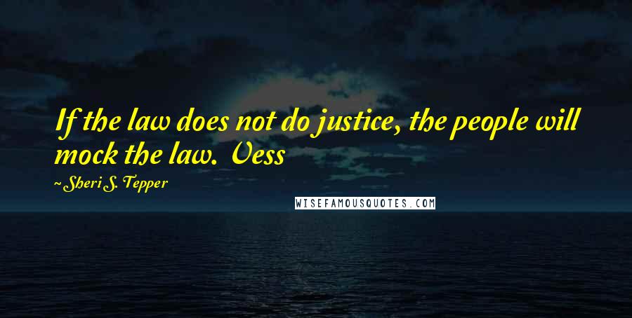Sheri S. Tepper Quotes: If the law does not do justice, the people will mock the law. Vess