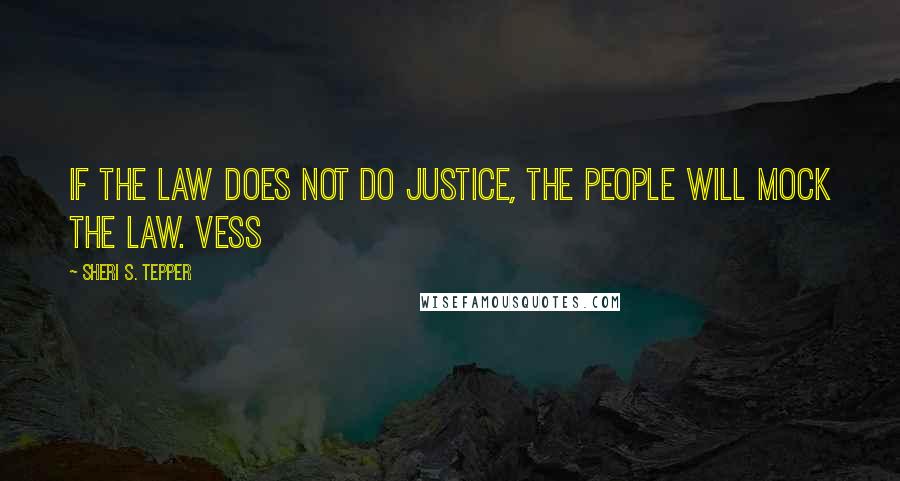 Sheri S. Tepper Quotes: If the law does not do justice, the people will mock the law. Vess