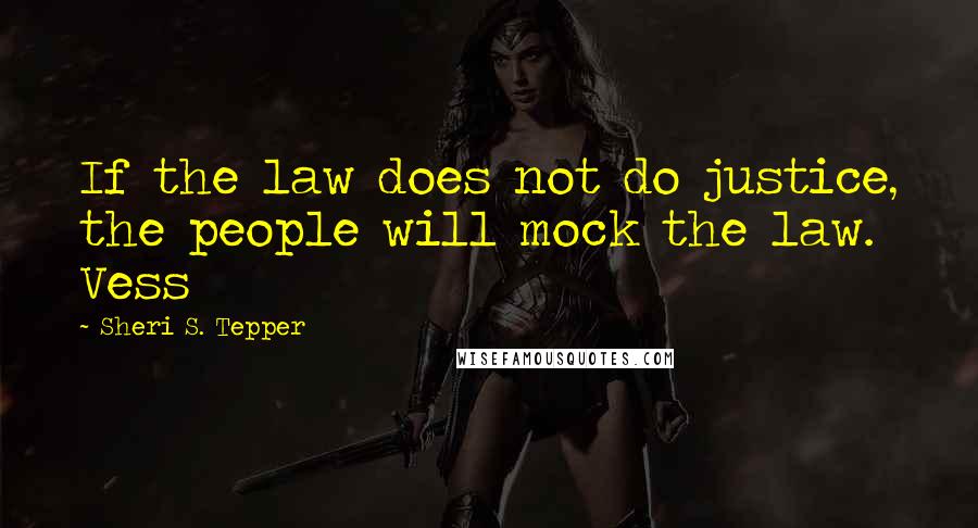 Sheri S. Tepper Quotes: If the law does not do justice, the people will mock the law. Vess