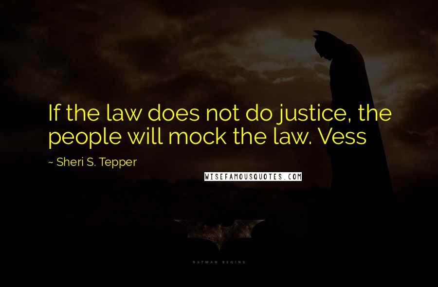 Sheri S. Tepper Quotes: If the law does not do justice, the people will mock the law. Vess