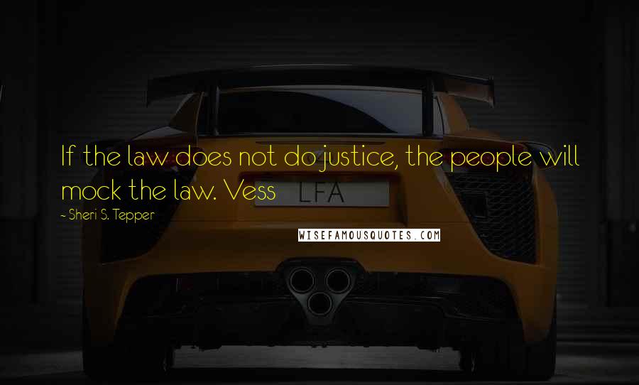 Sheri S. Tepper Quotes: If the law does not do justice, the people will mock the law. Vess