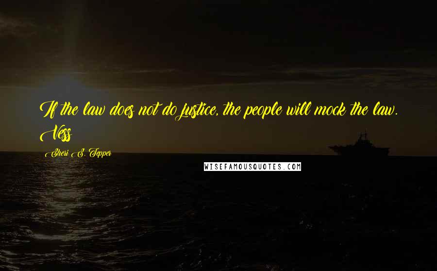 Sheri S. Tepper Quotes: If the law does not do justice, the people will mock the law. Vess