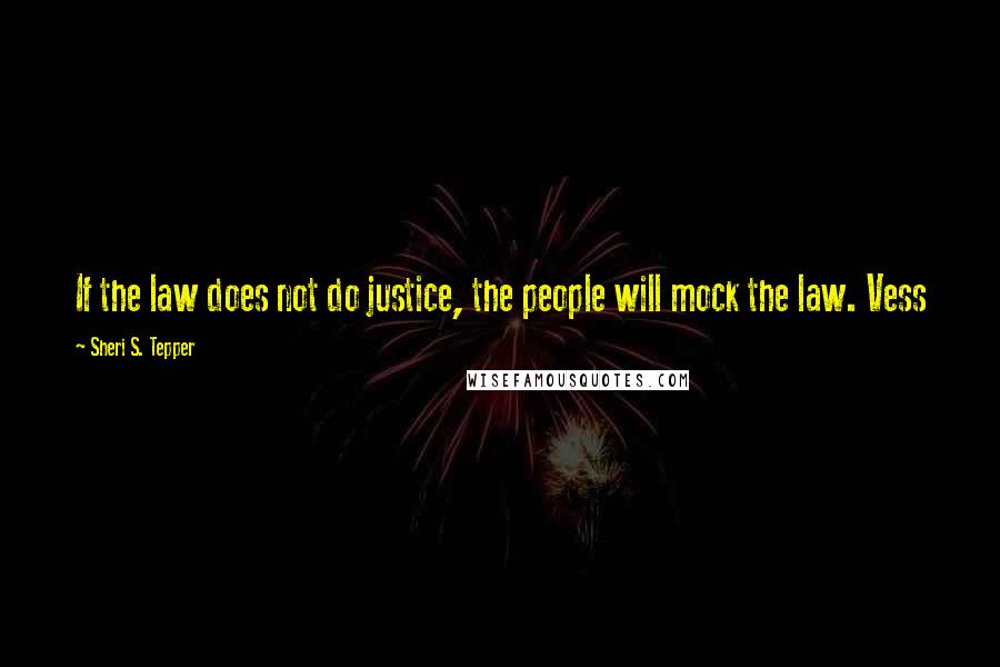 Sheri S. Tepper Quotes: If the law does not do justice, the people will mock the law. Vess