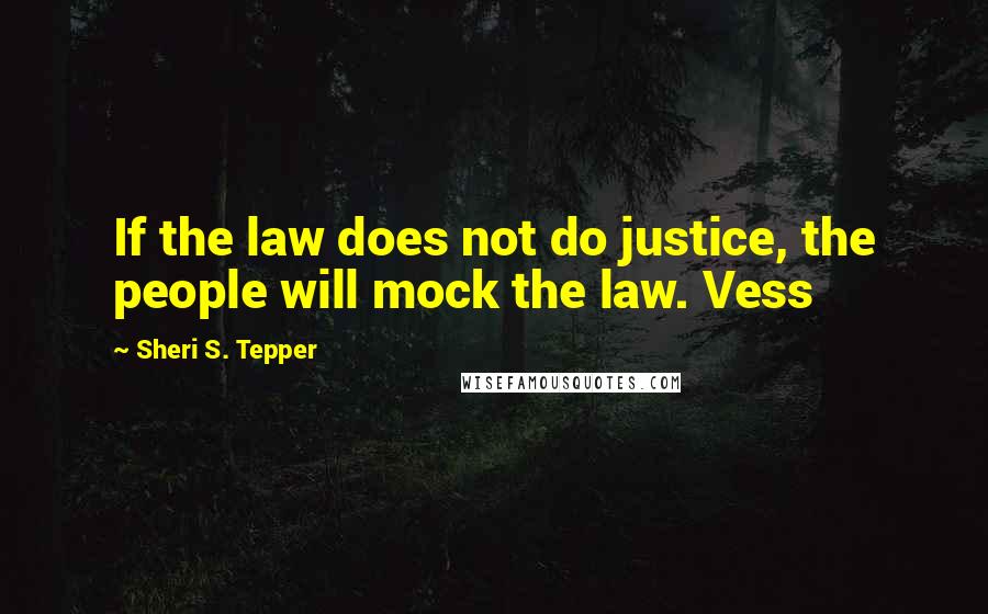 Sheri S. Tepper Quotes: If the law does not do justice, the people will mock the law. Vess