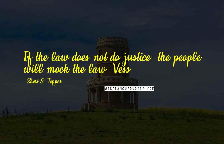 Sheri S. Tepper Quotes: If the law does not do justice, the people will mock the law. Vess