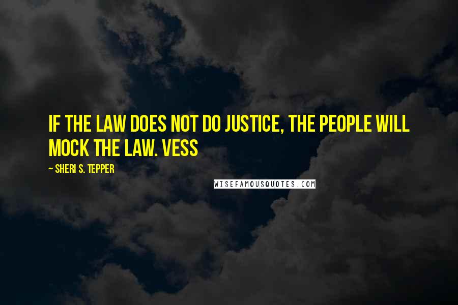 Sheri S. Tepper Quotes: If the law does not do justice, the people will mock the law. Vess