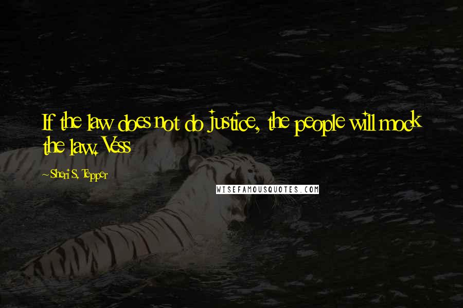 Sheri S. Tepper Quotes: If the law does not do justice, the people will mock the law. Vess