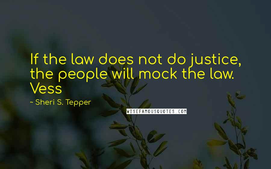 Sheri S. Tepper Quotes: If the law does not do justice, the people will mock the law. Vess