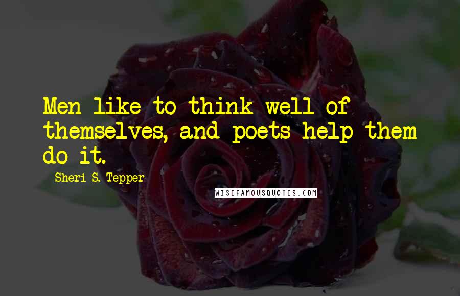 Sheri S. Tepper Quotes: Men like to think well of themselves, and poets help them do it.