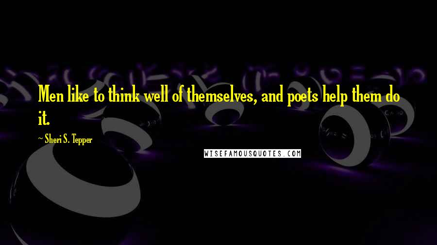 Sheri S. Tepper Quotes: Men like to think well of themselves, and poets help them do it.