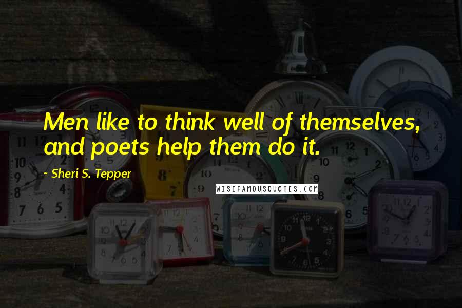 Sheri S. Tepper Quotes: Men like to think well of themselves, and poets help them do it.