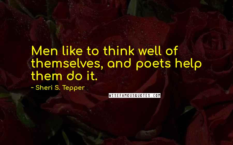 Sheri S. Tepper Quotes: Men like to think well of themselves, and poets help them do it.