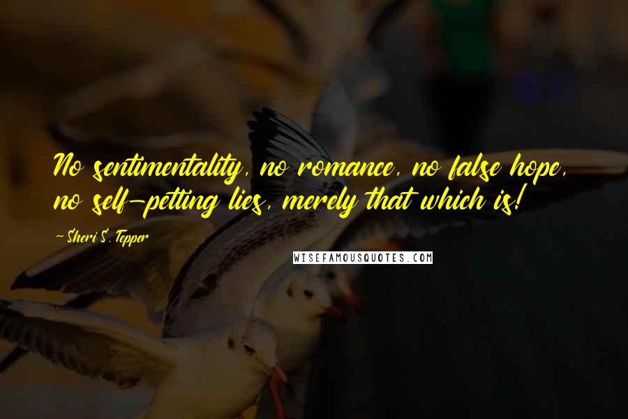 Sheri S. Tepper Quotes: No sentimentality, no romance, no false hope, no self-petting lies, merely that which is!