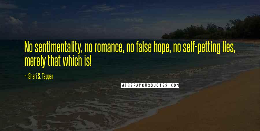 Sheri S. Tepper Quotes: No sentimentality, no romance, no false hope, no self-petting lies, merely that which is!