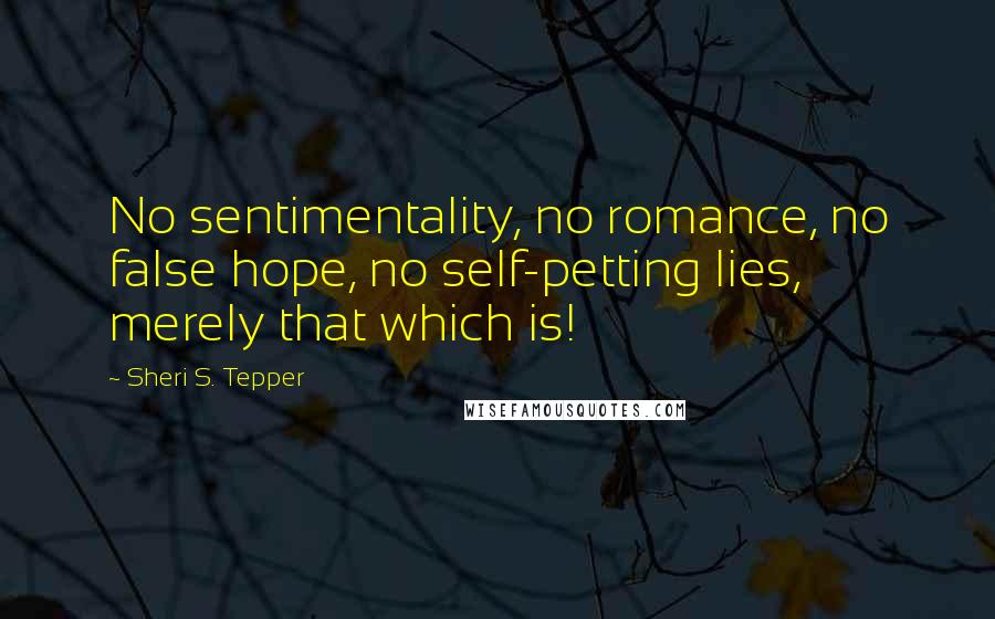 Sheri S. Tepper Quotes: No sentimentality, no romance, no false hope, no self-petting lies, merely that which is!