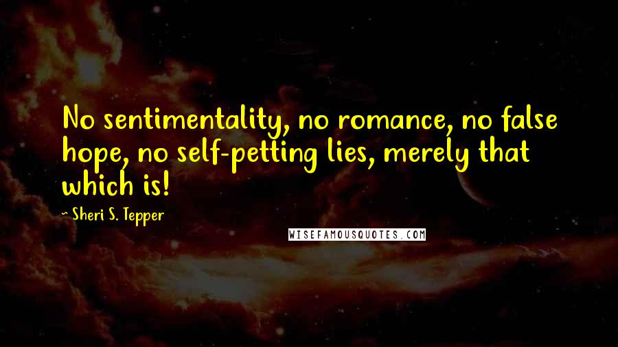 Sheri S. Tepper Quotes: No sentimentality, no romance, no false hope, no self-petting lies, merely that which is!