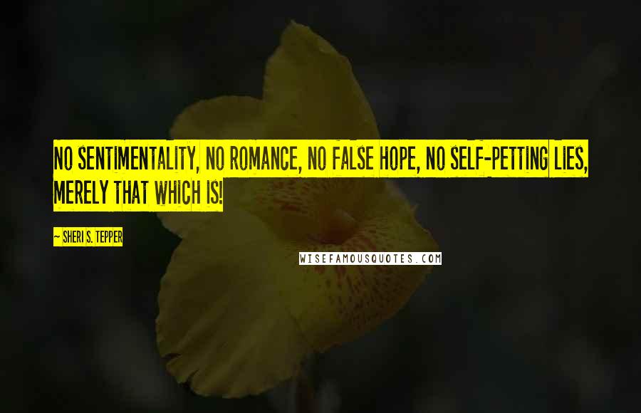Sheri S. Tepper Quotes: No sentimentality, no romance, no false hope, no self-petting lies, merely that which is!