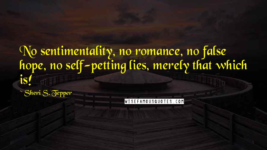 Sheri S. Tepper Quotes: No sentimentality, no romance, no false hope, no self-petting lies, merely that which is!